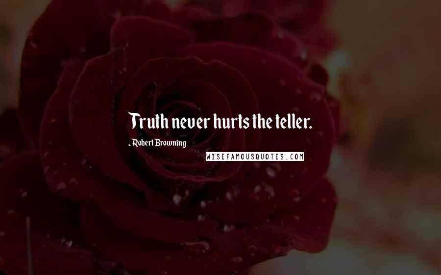 Robert Browning Quotes: Truth never hurts the teller.