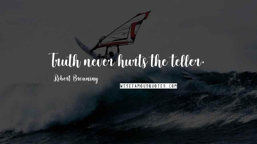Robert Browning Quotes: Truth never hurts the teller.