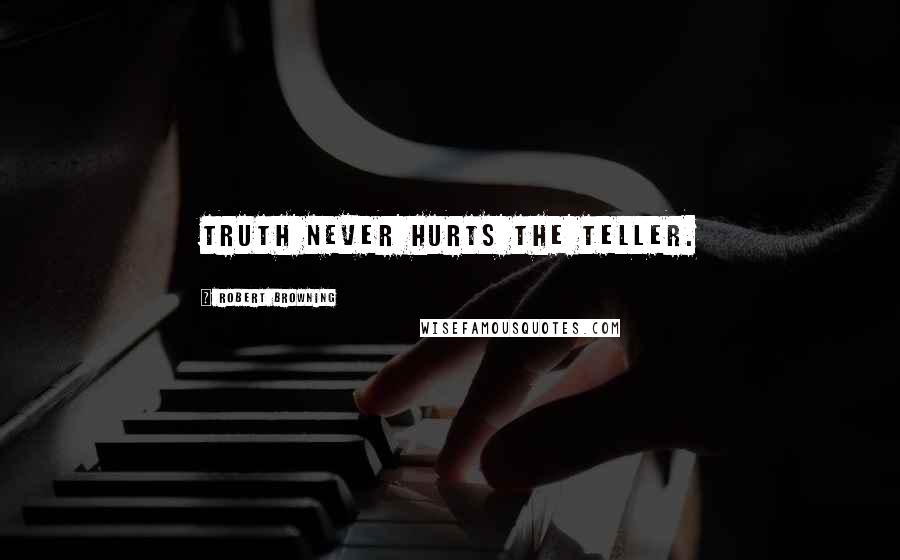 Robert Browning Quotes: Truth never hurts the teller.