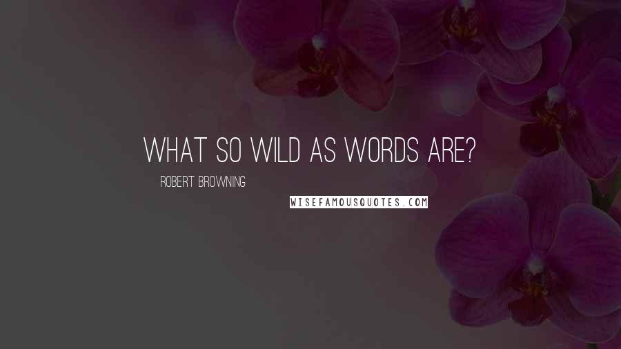 Robert Browning Quotes: What so wild as words are?