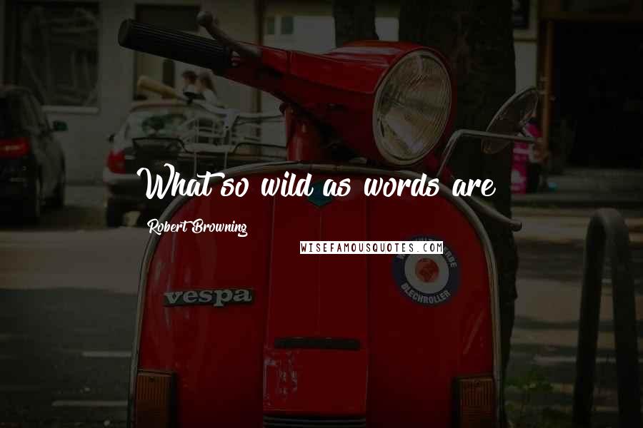 Robert Browning Quotes: What so wild as words are?