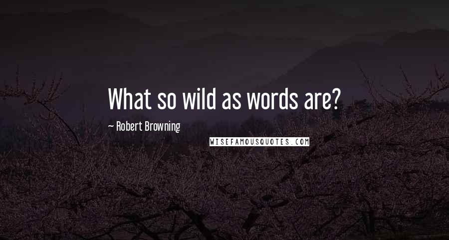 Robert Browning Quotes: What so wild as words are?