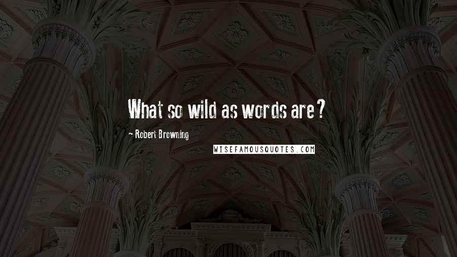 Robert Browning Quotes: What so wild as words are?