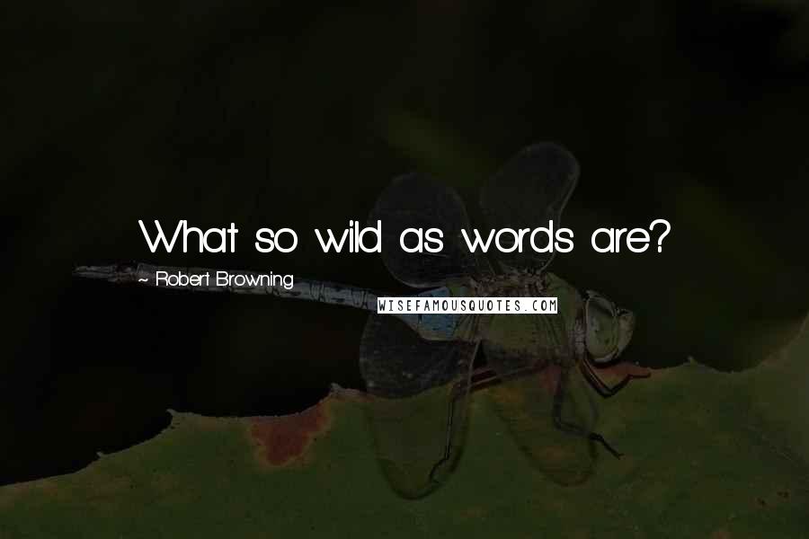 Robert Browning Quotes: What so wild as words are?