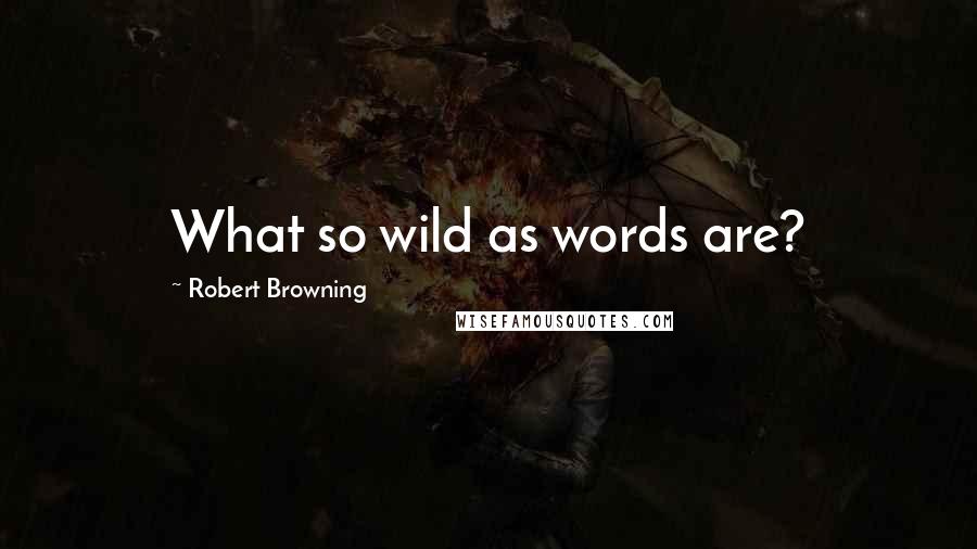 Robert Browning Quotes: What so wild as words are?