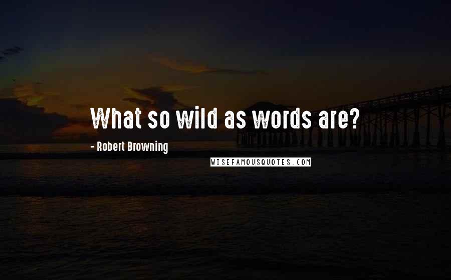 Robert Browning Quotes: What so wild as words are?