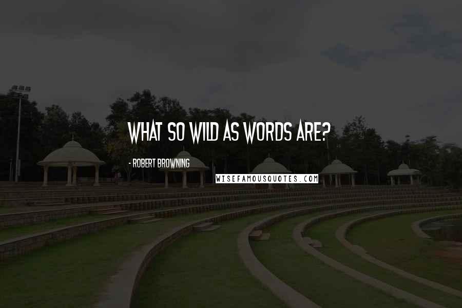 Robert Browning Quotes: What so wild as words are?