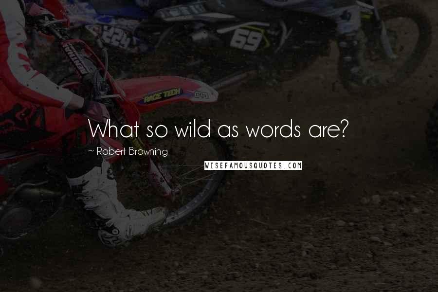 Robert Browning Quotes: What so wild as words are?