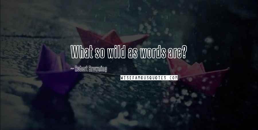 Robert Browning Quotes: What so wild as words are?
