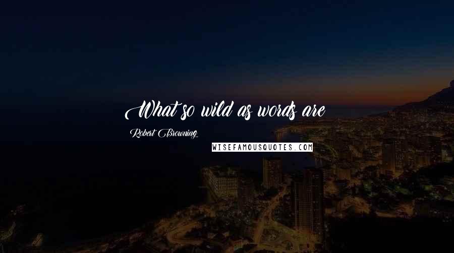 Robert Browning Quotes: What so wild as words are?