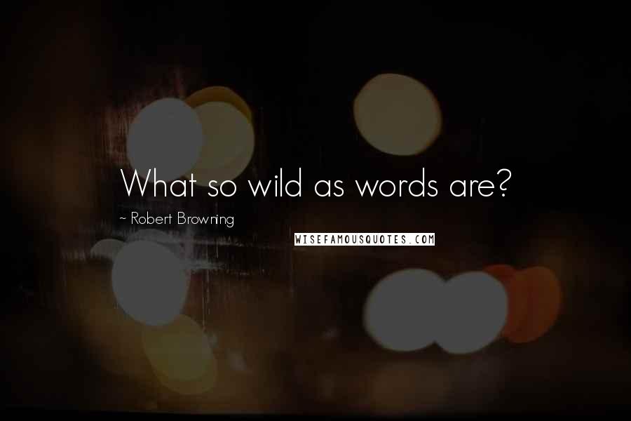 Robert Browning Quotes: What so wild as words are?