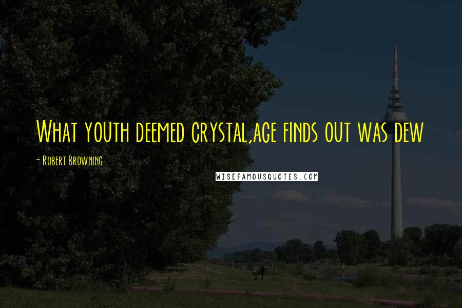 Robert Browning Quotes: What youth deemed crystal,age finds out was dew