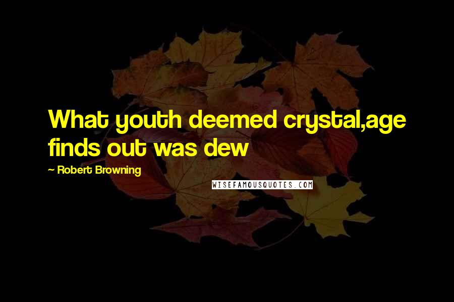 Robert Browning Quotes: What youth deemed crystal,age finds out was dew