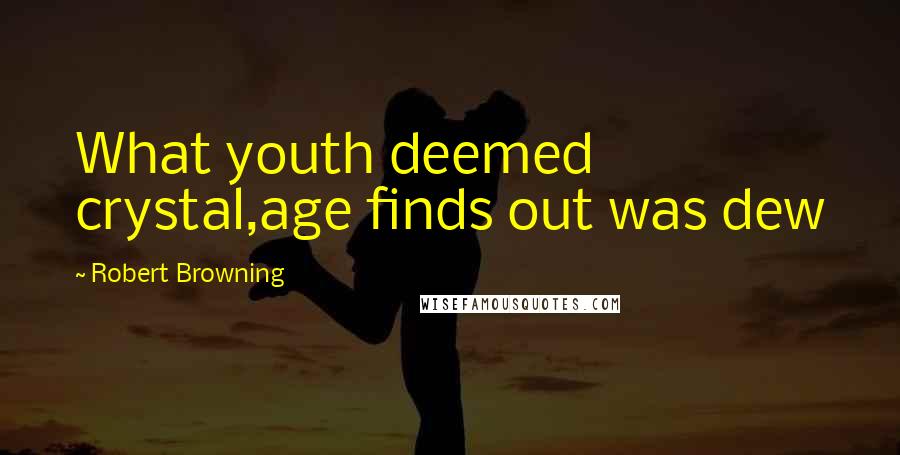 Robert Browning Quotes: What youth deemed crystal,age finds out was dew