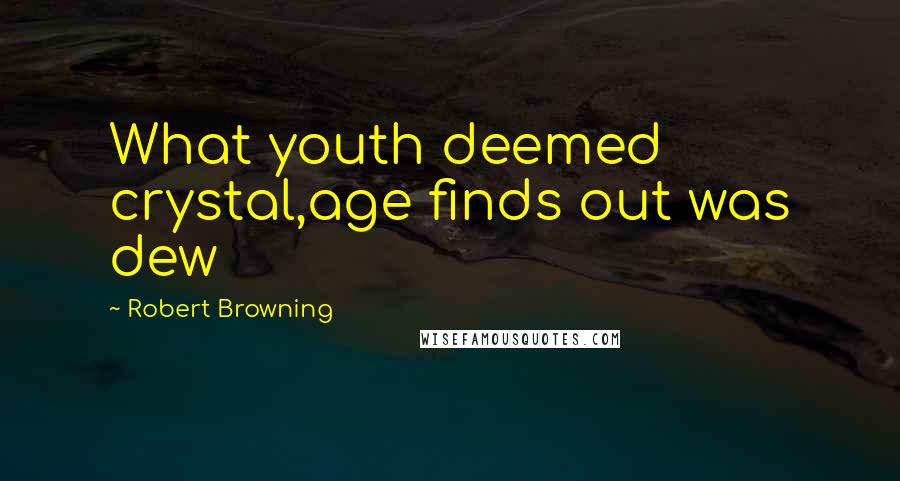 Robert Browning Quotes: What youth deemed crystal,age finds out was dew