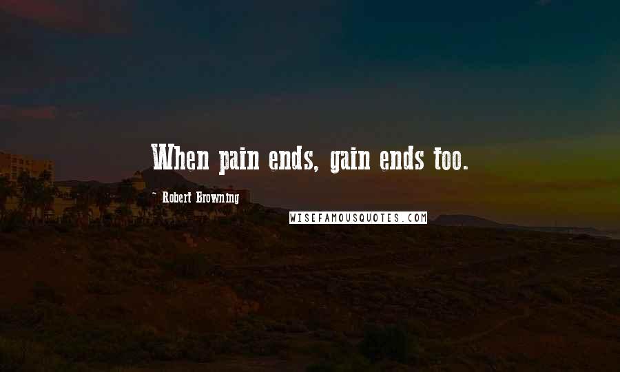 Robert Browning Quotes: When pain ends, gain ends too.