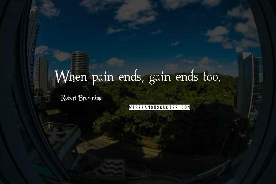Robert Browning Quotes: When pain ends, gain ends too.