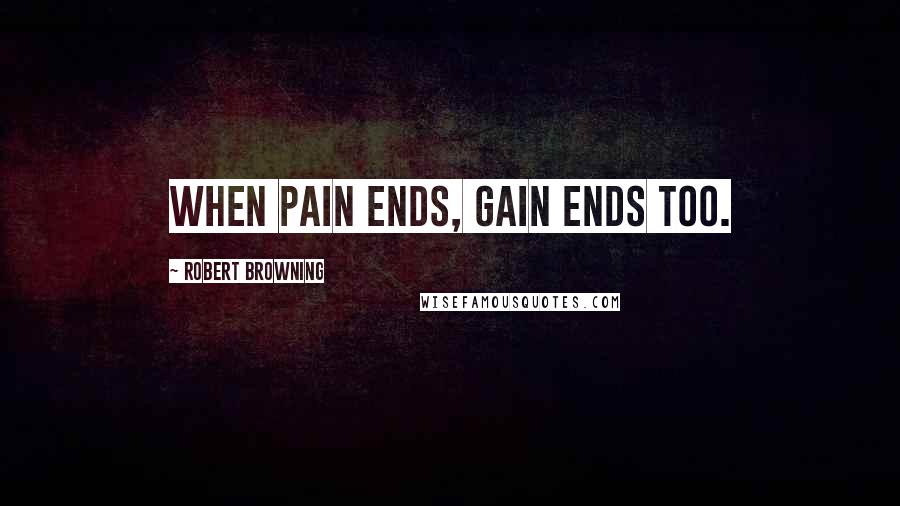 Robert Browning Quotes: When pain ends, gain ends too.