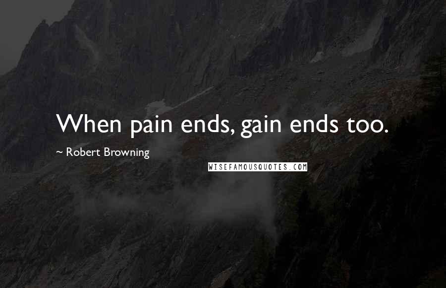 Robert Browning Quotes: When pain ends, gain ends too.