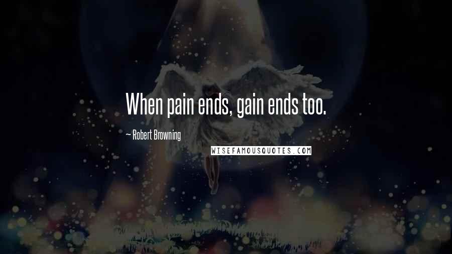 Robert Browning Quotes: When pain ends, gain ends too.