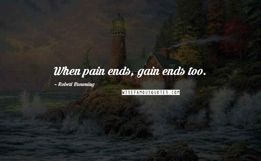 Robert Browning Quotes: When pain ends, gain ends too.