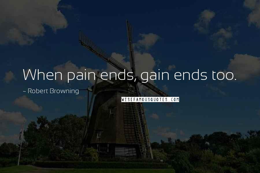 Robert Browning Quotes: When pain ends, gain ends too.