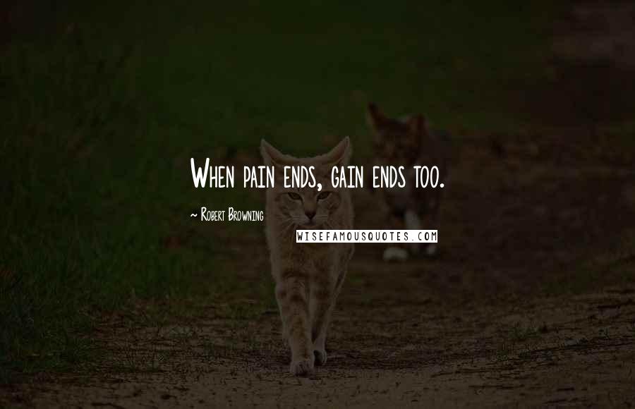 Robert Browning Quotes: When pain ends, gain ends too.