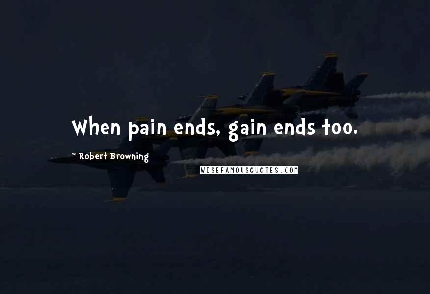 Robert Browning Quotes: When pain ends, gain ends too.