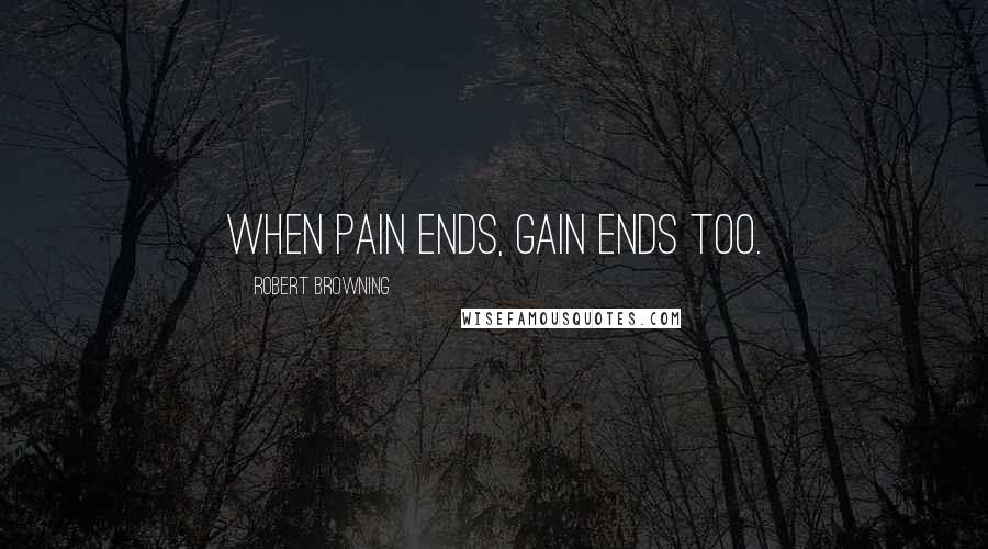 Robert Browning Quotes: When pain ends, gain ends too.