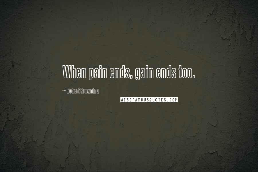 Robert Browning Quotes: When pain ends, gain ends too.