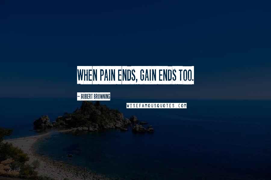 Robert Browning Quotes: When pain ends, gain ends too.