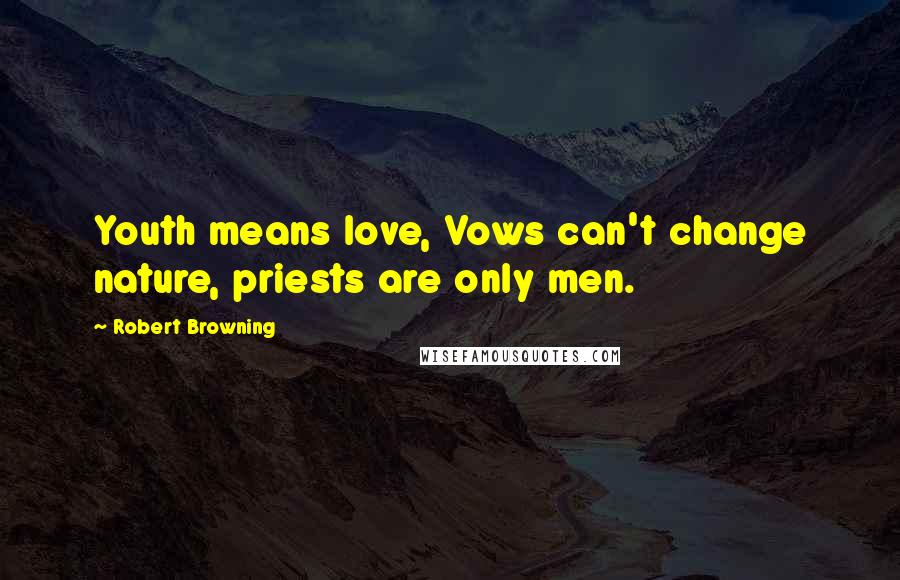 Robert Browning Quotes: Youth means love, Vows can't change nature, priests are only men.