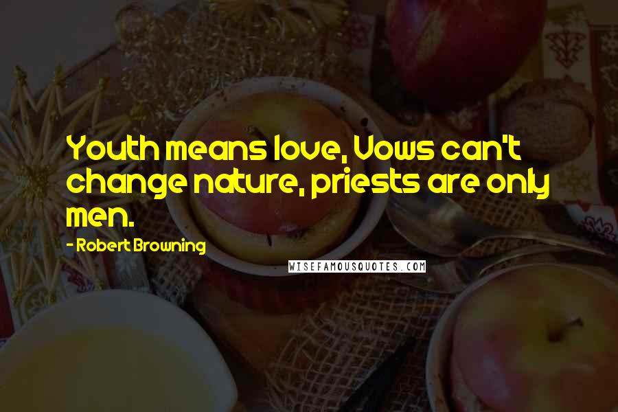 Robert Browning Quotes: Youth means love, Vows can't change nature, priests are only men.