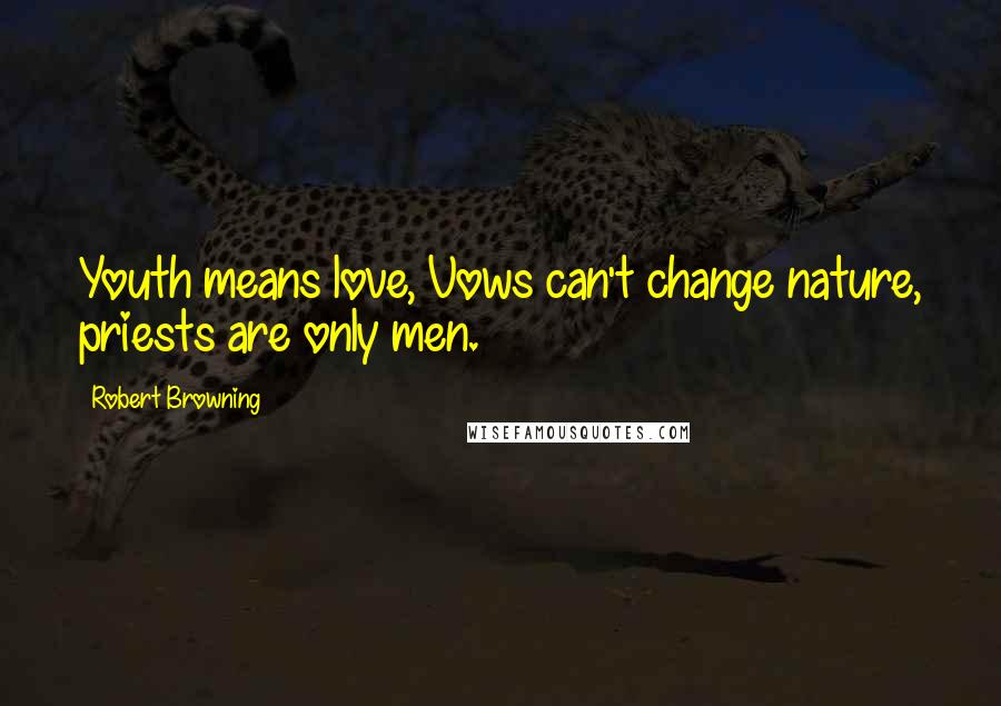 Robert Browning Quotes: Youth means love, Vows can't change nature, priests are only men.