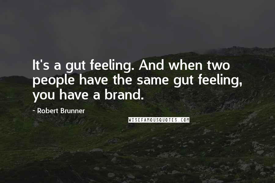 Robert Brunner Quotes: It's a gut feeling. And when two people have the same gut feeling, you have a brand.