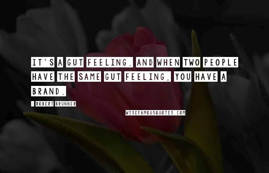 Robert Brunner Quotes: It's a gut feeling. And when two people have the same gut feeling, you have a brand.