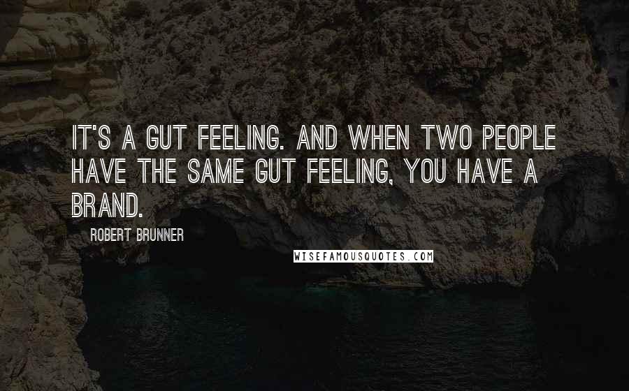 Robert Brunner Quotes: It's a gut feeling. And when two people have the same gut feeling, you have a brand.