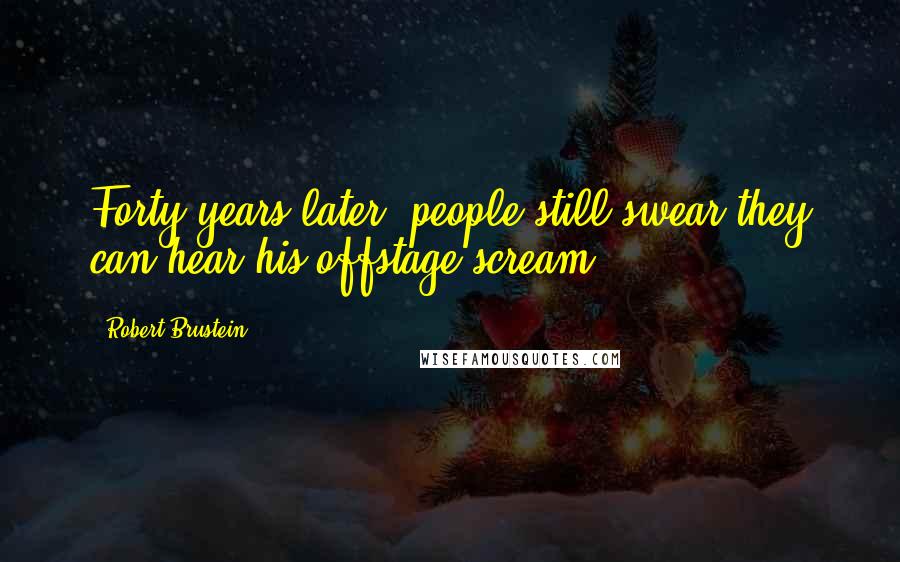 Robert Brustein Quotes: Forty years later, people still swear they can hear his offstage scream.