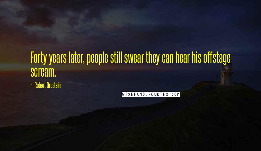 Robert Brustein Quotes: Forty years later, people still swear they can hear his offstage scream.