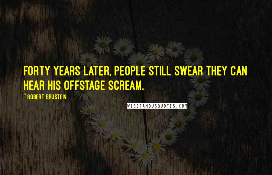 Robert Brustein Quotes: Forty years later, people still swear they can hear his offstage scream.