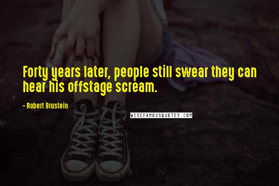 Robert Brustein Quotes: Forty years later, people still swear they can hear his offstage scream.