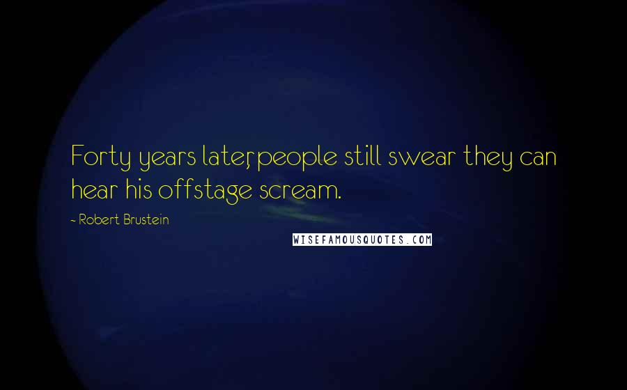 Robert Brustein Quotes: Forty years later, people still swear they can hear his offstage scream.