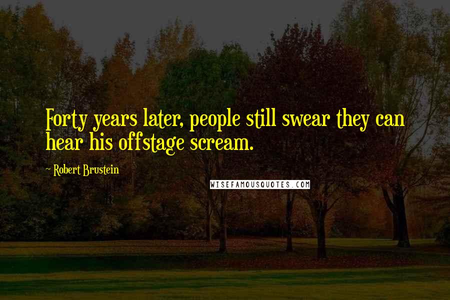 Robert Brustein Quotes: Forty years later, people still swear they can hear his offstage scream.