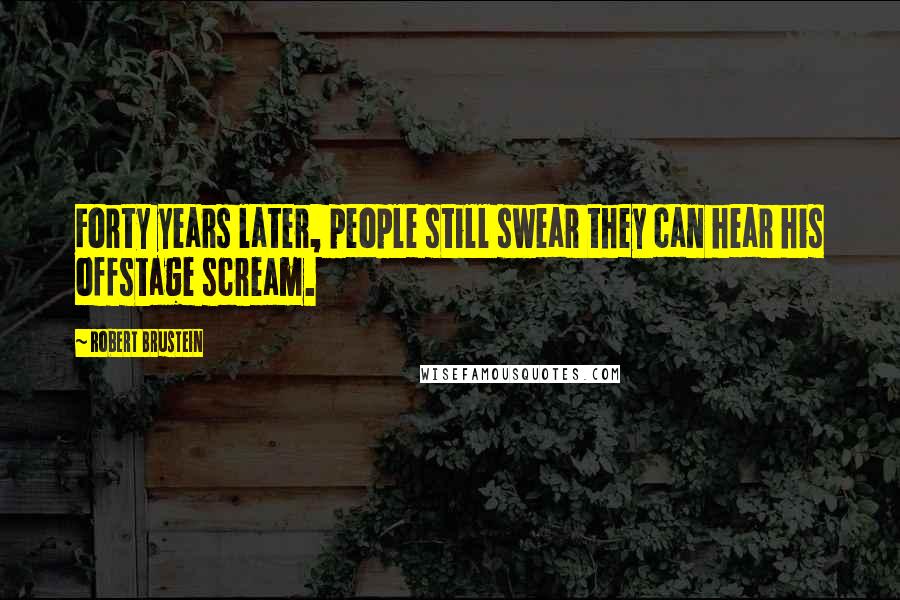 Robert Brustein Quotes: Forty years later, people still swear they can hear his offstage scream.