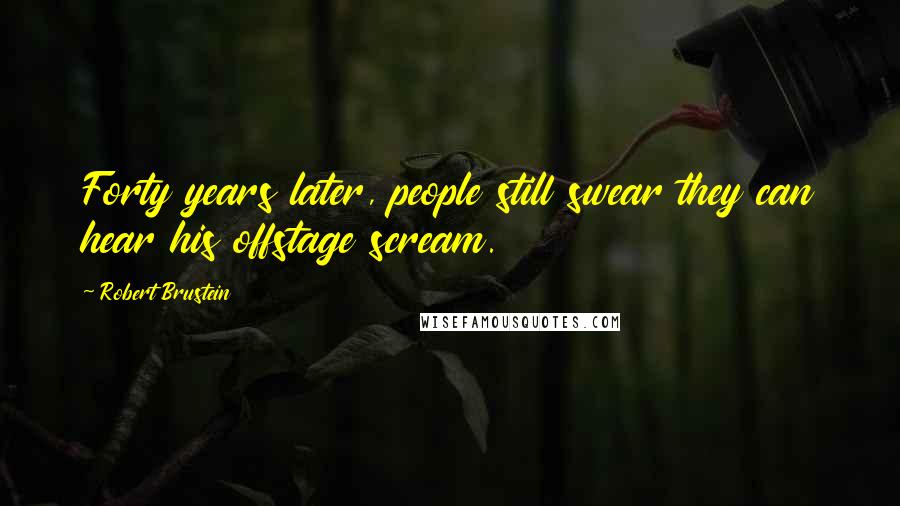 Robert Brustein Quotes: Forty years later, people still swear they can hear his offstage scream.