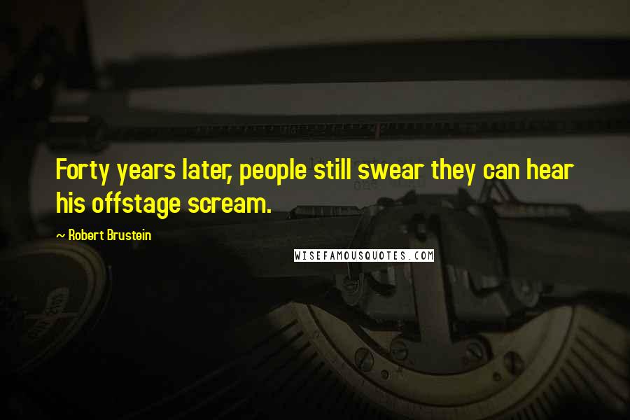 Robert Brustein Quotes: Forty years later, people still swear they can hear his offstage scream.