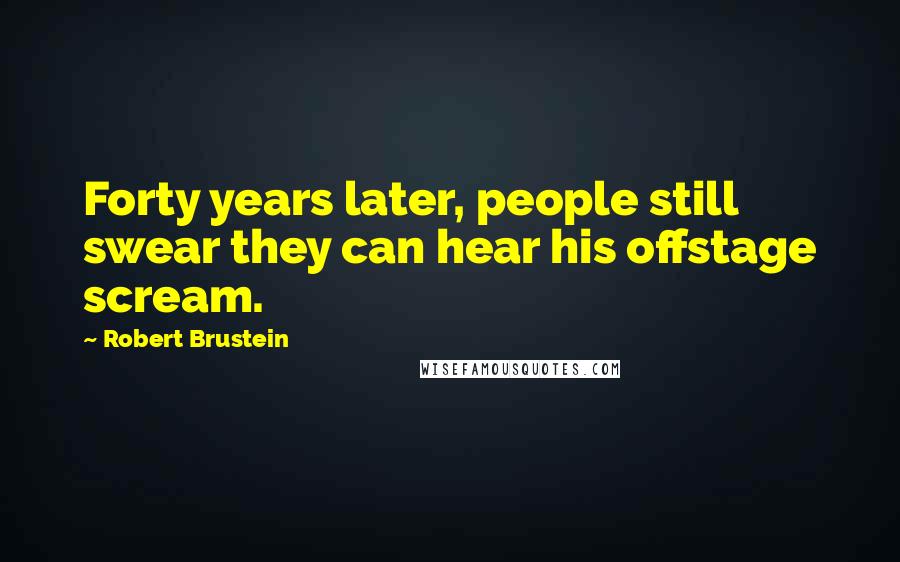 Robert Brustein Quotes: Forty years later, people still swear they can hear his offstage scream.