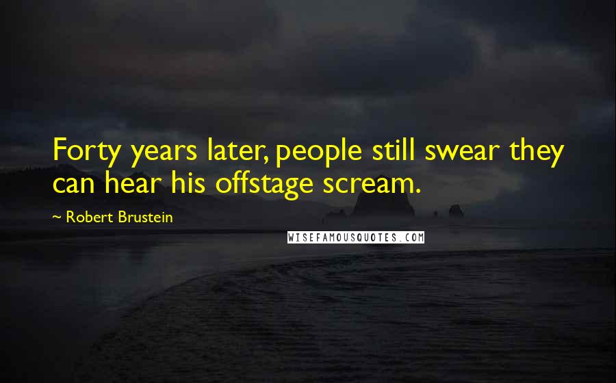 Robert Brustein Quotes: Forty years later, people still swear they can hear his offstage scream.