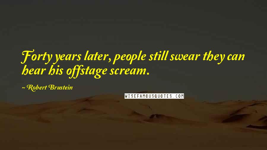Robert Brustein Quotes: Forty years later, people still swear they can hear his offstage scream.