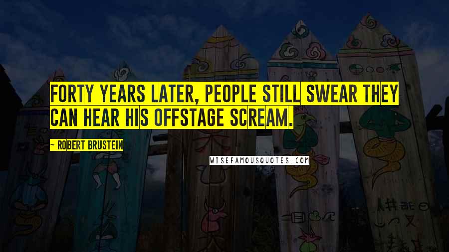 Robert Brustein Quotes: Forty years later, people still swear they can hear his offstage scream.